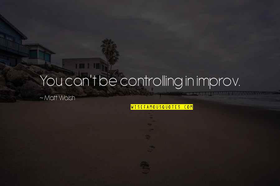 Best Improv Quotes By Matt Walsh: You can't be controlling in improv.