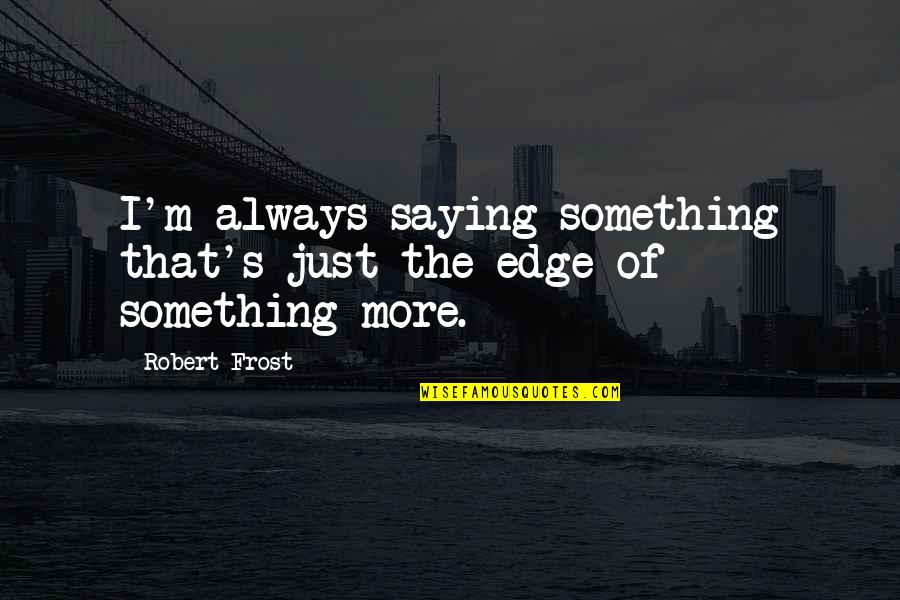 Best Improvised Movie Quotes By Robert Frost: I'm always saying something that's just the edge