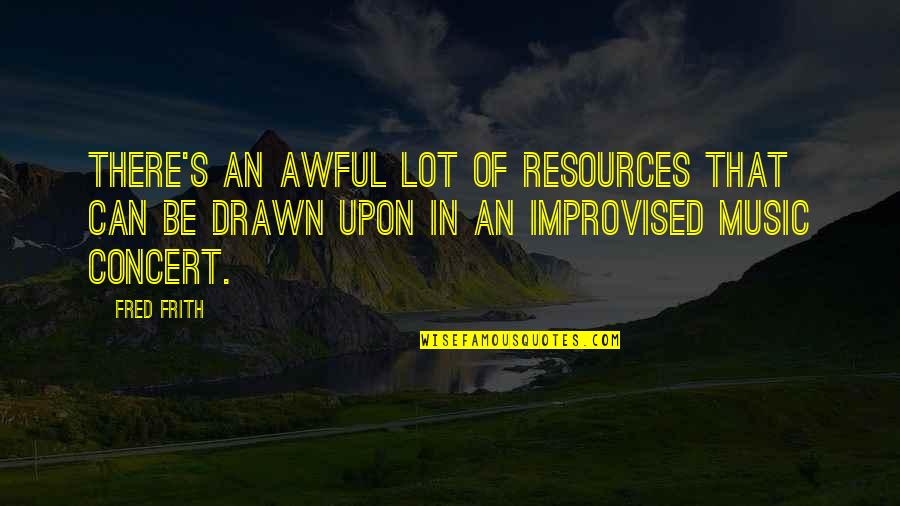 Best Improvised Quotes By Fred Frith: There's an awful lot of resources that can Best Improvised Quotes By Fred Frith: There's an awful lot of resources that can