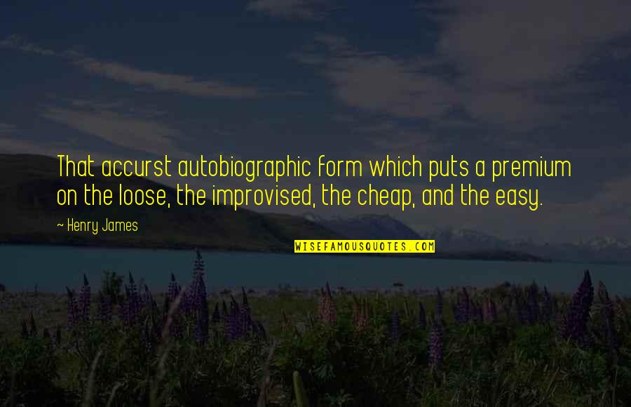 Best Improvised Quotes By Henry James: That accurst autobiographic form which puts a premium Best Improvised Quotes By Henry James: That accurst autobiographic form which puts a premium