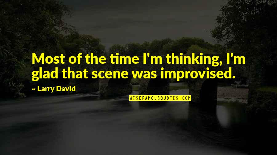 Best Improvised Quotes By Larry David: Most of the time I'm thinking, I'm glad