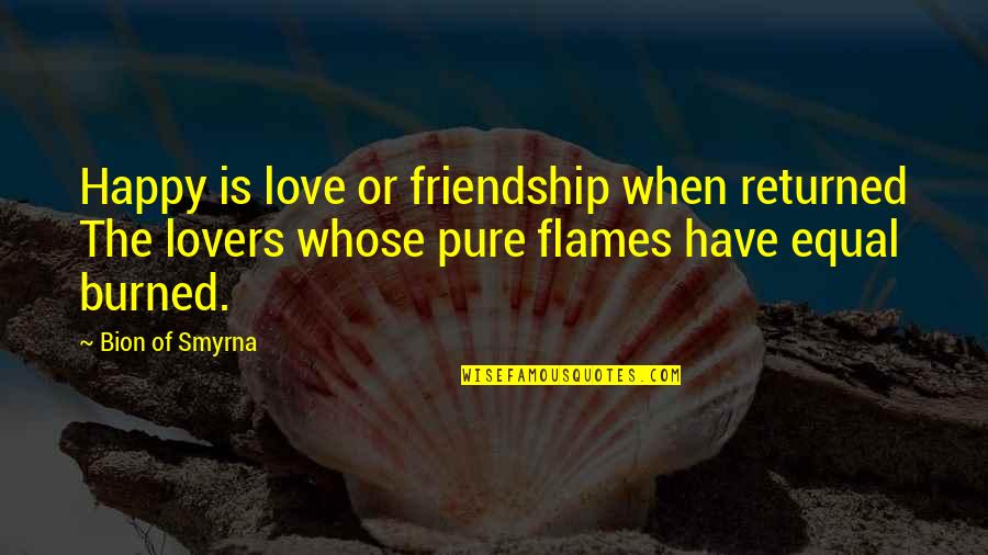 Best In Flames Quotes By Bion Of Smyrna: Happy is love or friendship when returned The