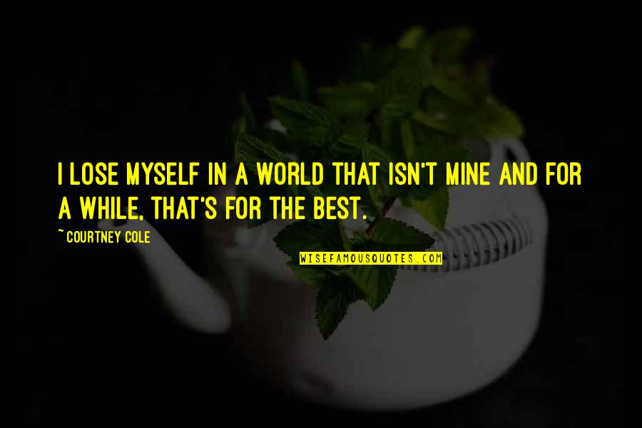 Best In The World Quotes By Courtney Cole: I lose myself in a world that isn't