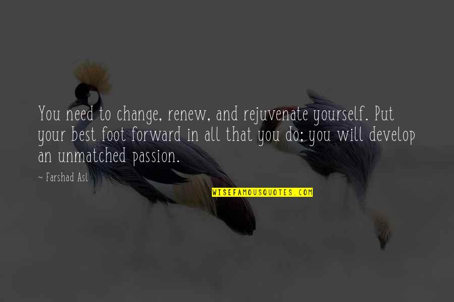 Best In You Quotes By Farshad Asl: You need to change, renew, and rejuvenate yourself.