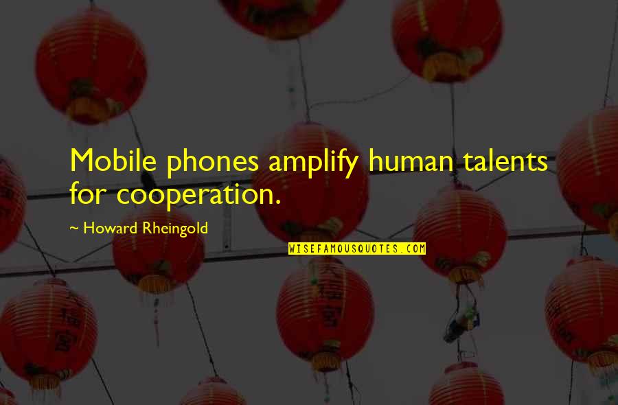 Best Inaugural Address Quotes By Howard Rheingold: Mobile phones amplify human talents for cooperation.