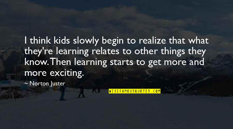 Best Inbetweener Movie Quotes By Norton Juster: I think kids slowly begin to realize that Best Inbetweener Movie Quotes By Norton Juster: I think kids slowly begin to realize that
