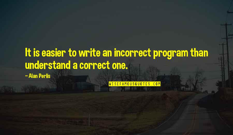 Best Incorrect Quotes By Alan Perlis: It is easier to write an incorrect program