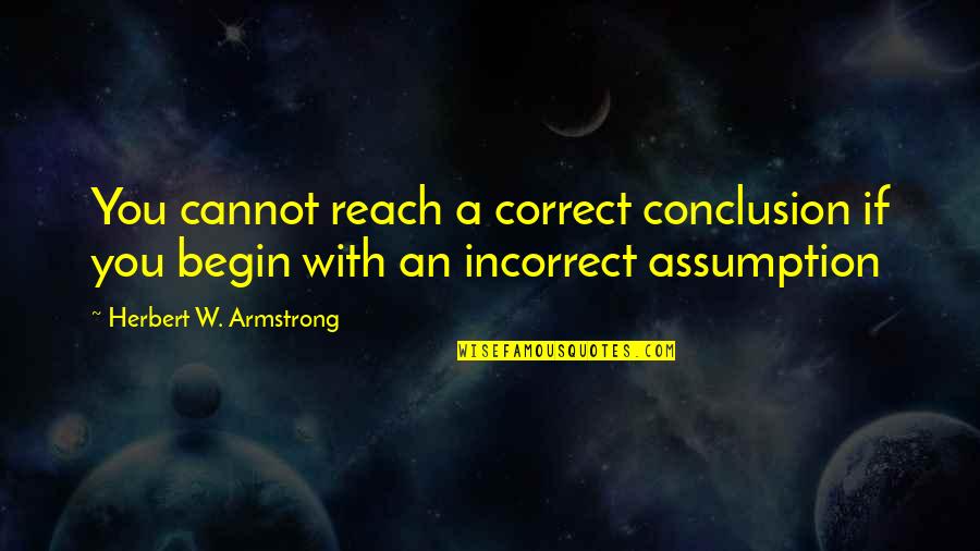Best Incorrect Quotes By Herbert W. Armstrong: You cannot reach a correct conclusion if you