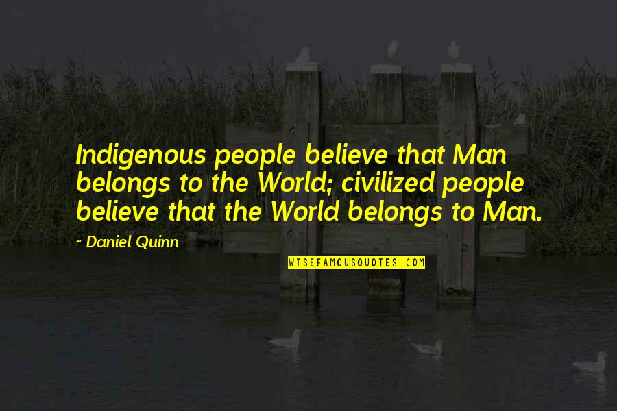 Best Indigenous Quotes By Daniel Quinn: Indigenous people believe that Man belongs to the Best Indigenous Quotes By Daniel Quinn: Indigenous people believe that Man belongs to the