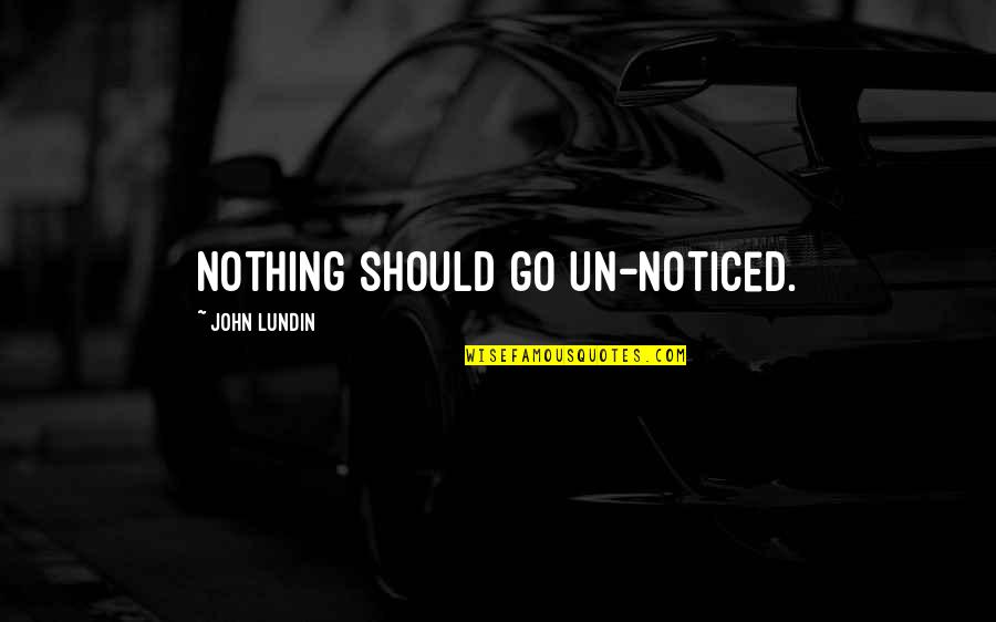 Best Indigenous Quotes By John Lundin: Nothing should go un-noticed. Best Indigenous Quotes By John Lundin: Nothing should go un-noticed.