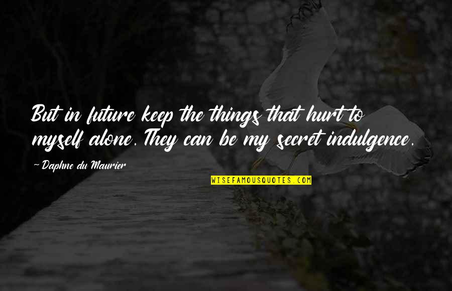 Best Indulgence Quotes By Daphne Du Maurier: But in future keep the things that hurt