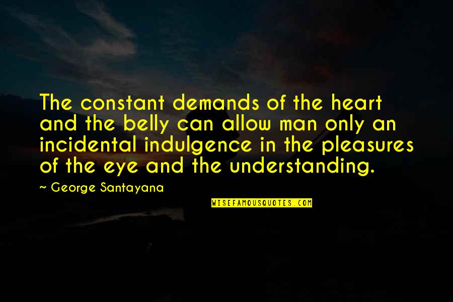 Best Indulgence Quotes By George Santayana: The constant demands of the heart and the