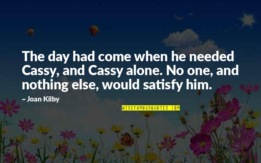 Best Indulgence Quotes By Joan Kilby: The day had come when he needed Cassy,