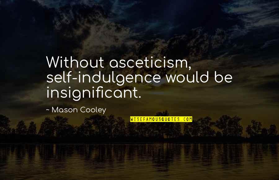 Best Indulgence Quotes By Mason Cooley: Without asceticism, self-indulgence would be insignificant.