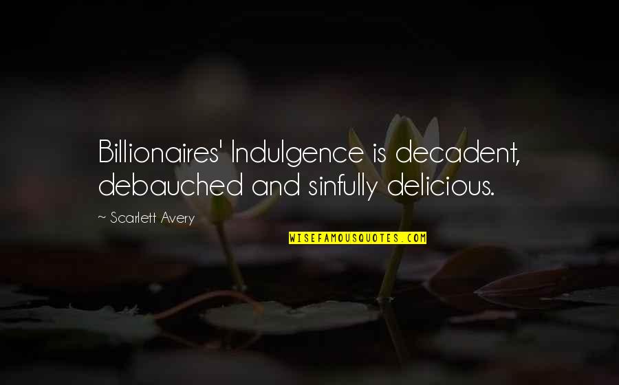Best Indulgence Quotes By Scarlett Avery: Billionaires' Indulgence is decadent, debauched and sinfully delicious.