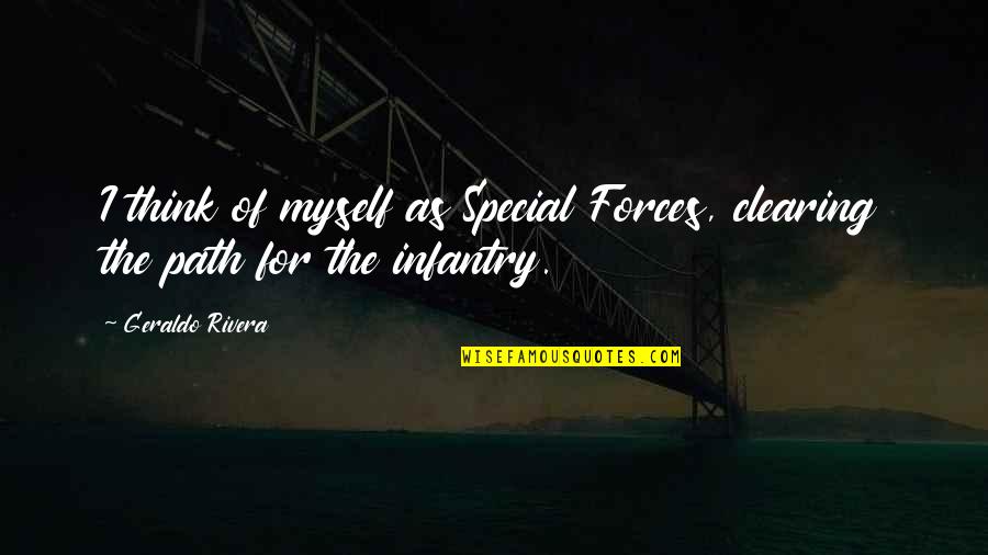 Best Infantry Quotes By Geraldo Rivera: I think of myself as Special Forces, clearing