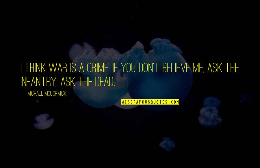 Best Infantry Quotes By Michael McCormick: I think war is a crime. If you