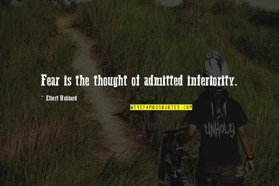 Best Inferiority Quotes By Elbert Hubbard: Fear is the thought of admitted inferiority.