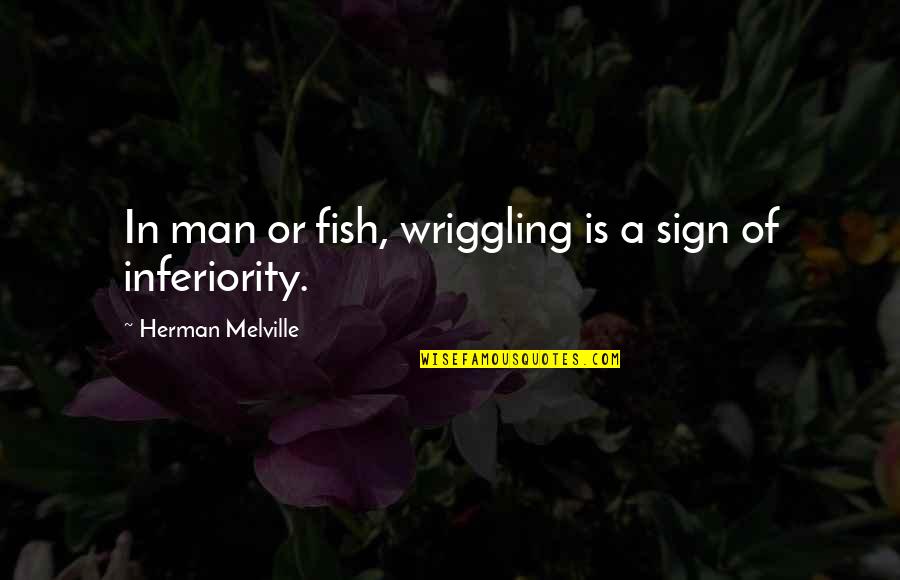 Best Inferiority Quotes By Herman Melville: In man or fish, wriggling is a sign