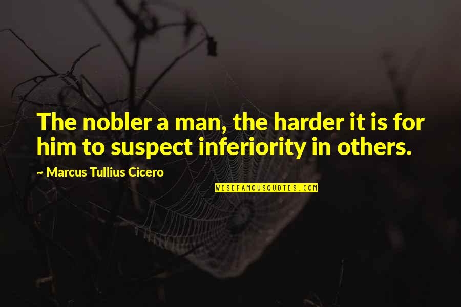 Best Inferiority Quotes By Marcus Tullius Cicero: The nobler a man, the harder it is