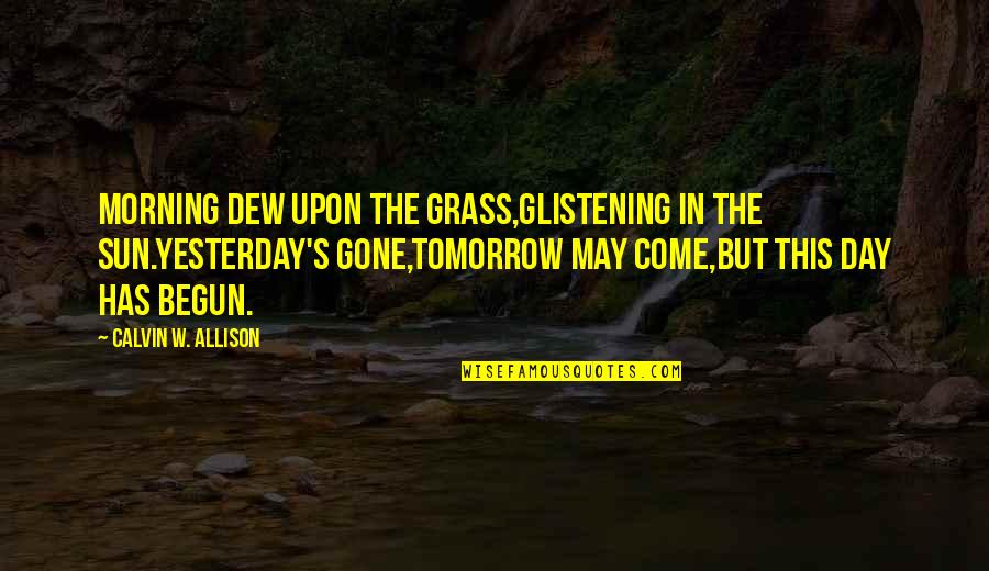 Best Informative Quotes By Calvin W. Allison: Morning dew upon the grass,glistening in the sun.Yesterday's