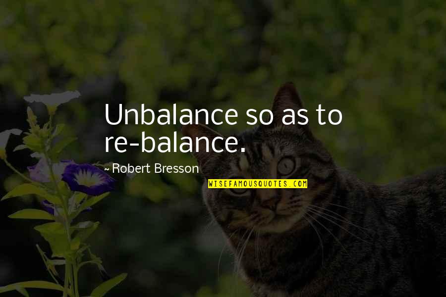 Best Informative Quotes By Robert Bresson: Unbalance so as to re-balance.