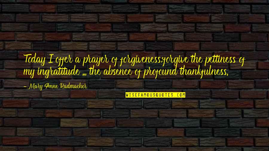 Best Ingratitude Quotes By Mary Anne Radmacher: Today I offer a prayer of forgiveness:forgive the