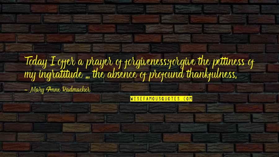 Best Ingratitude Quotes By Mary Anne Radmacher: Today I offer a prayer of forgiveness:forgive the Best Ingratitude Quotes By Mary Anne Radmacher: Today I offer a prayer of forgiveness:forgive the
