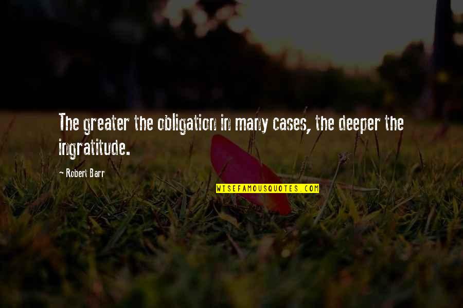 Best Ingratitude Quotes By Robert Barr: The greater the obligation in many cases, the