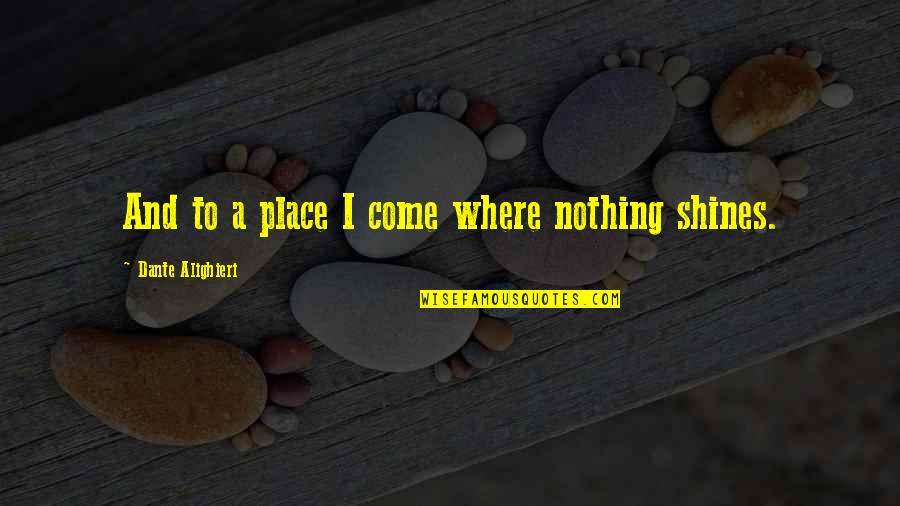 Best Ingrid Michaelson Quotes By Dante Alighieri: And to a place I come where nothing Best Ingrid Michaelson Quotes By Dante Alighieri: And to a place I come where nothing