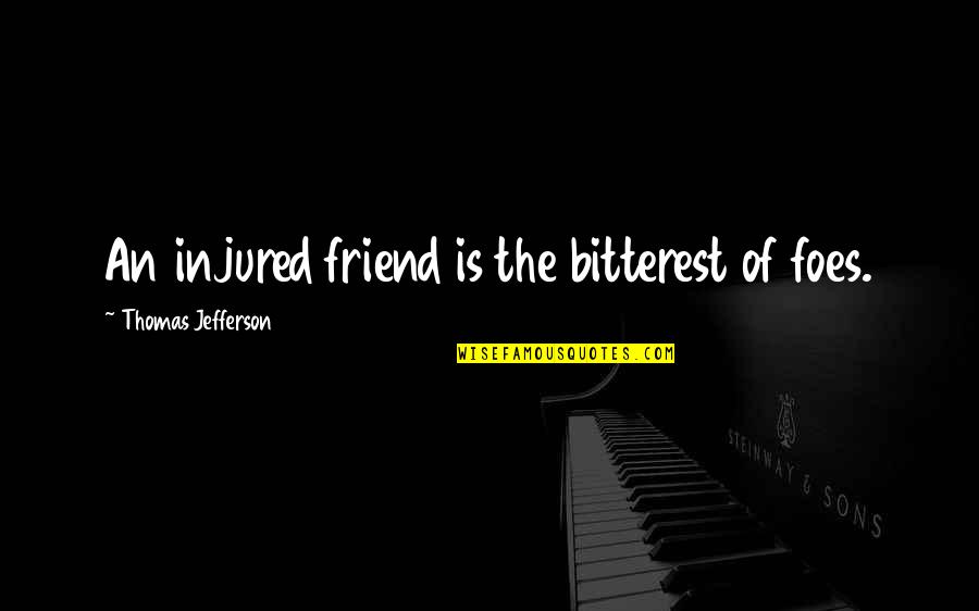 Best Injured Quotes By Thomas Jefferson: An injured friend is the bitterest of foes.