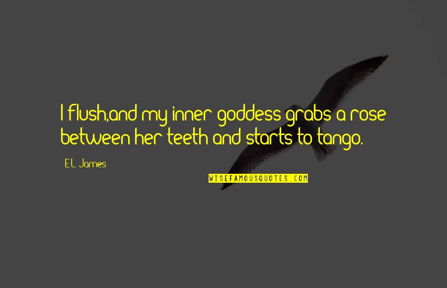 Best Inner Goddess Quotes By E.L. James: I flush,and my inner goddess grabs a rose