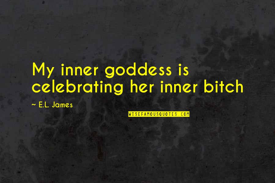 Best Inner Goddess Quotes By E.L. James: My inner goddess is celebrating her inner bitch