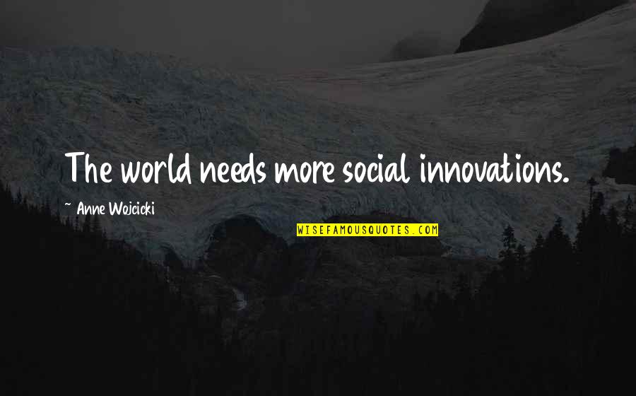Best Innovations Quotes By Anne Wojcicki: The world needs more social innovations. Best Innovations Quotes By Anne Wojcicki: The world needs more social innovations.