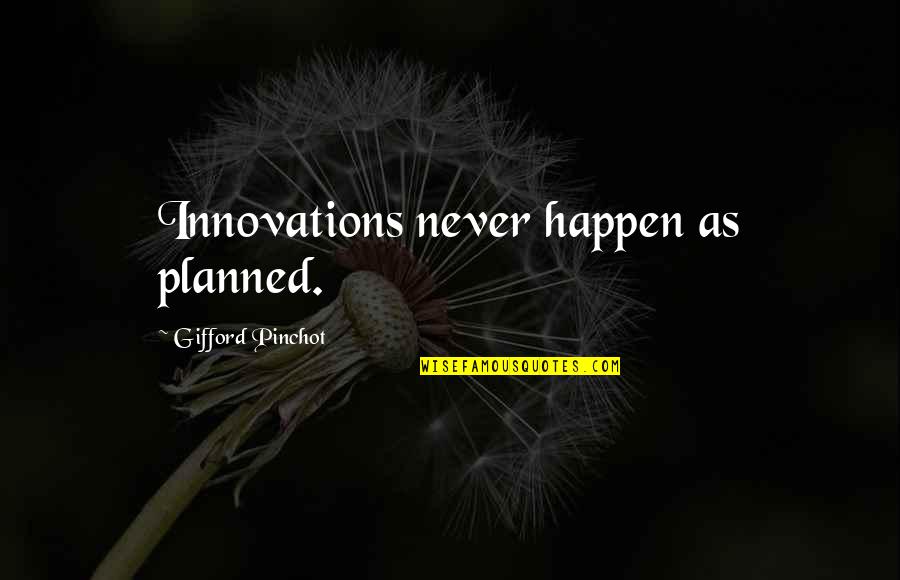 Best Innovations Quotes By Gifford Pinchot: Innovations never happen as planned. Best Innovations Quotes By Gifford Pinchot: Innovations never happen as planned.