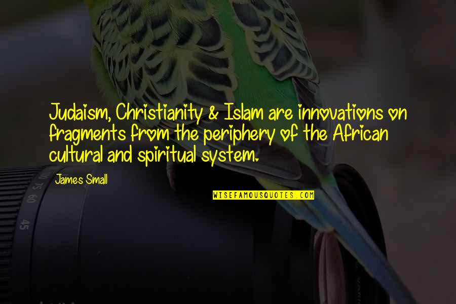 Best Innovations Quotes By James Small: Judaism, Christianity & Islam are innovations on fragments