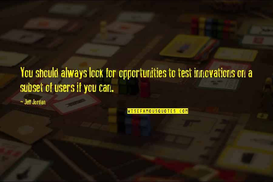 Best Innovations Quotes By Jeff Jordan: You should always look for opportunities to test Best Innovations Quotes By Jeff Jordan: You should always look for opportunities to test