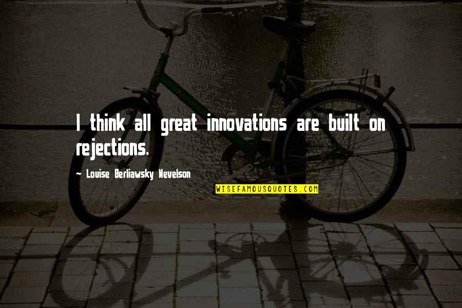 Best Innovations Quotes By Louise Berliawsky Nevelson: I think all great innovations are built on Best Innovations Quotes By Louise Berliawsky Nevelson: I think all great innovations are built on
