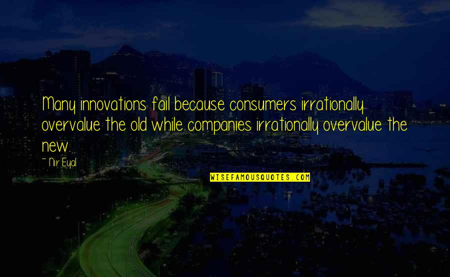 Best Innovations Quotes By Nir Eyal: Many innovations fail because consumers irrationally overvalue the Best Innovations Quotes By Nir Eyal: Many innovations fail because consumers irrationally overvalue the