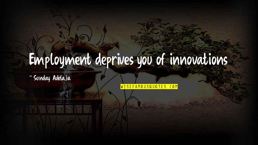Best Innovations Quotes By Sunday Adelaja: Employment deprives you of innovations Best Innovations Quotes By Sunday Adelaja: Employment deprives you of innovations