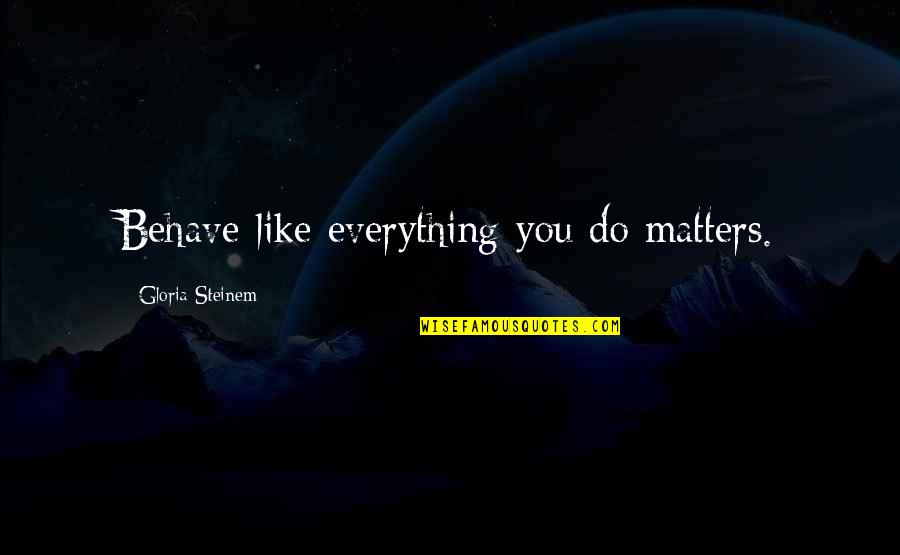 Best Inquisitor Quotes By Gloria Steinem: Behave like everything you do matters. Best Inquisitor Quotes By Gloria Steinem: Behave like everything you do matters.