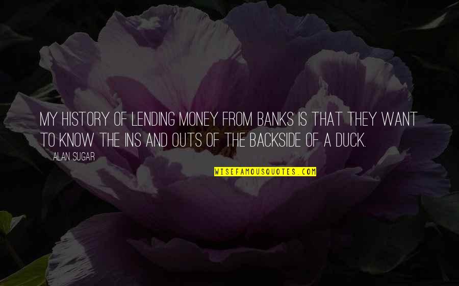 Best Ins Quotes By Alan Sugar: My history of lending money from banks is Best Ins Quotes By Alan Sugar: My history of lending money from banks is