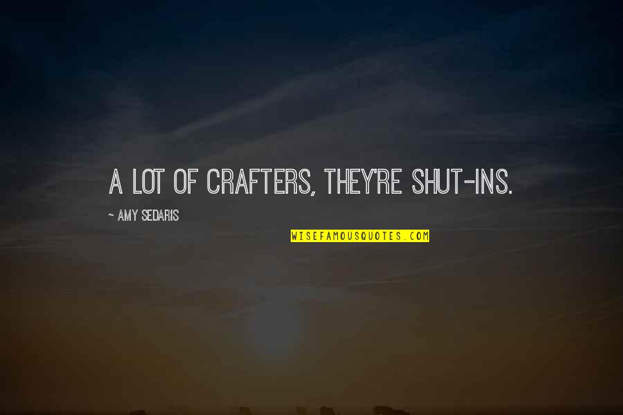 Best Ins Quotes By Amy Sedaris: A lot of crafters, they're shut-ins. Best Ins Quotes By Amy Sedaris: A lot of crafters, they're shut-ins.