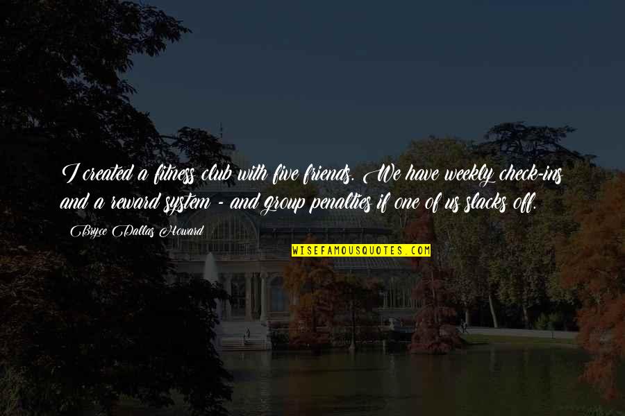 Best Ins Quotes By Bryce Dallas Howard: I created a fitness club with five friends. Best Ins Quotes By Bryce Dallas Howard: I created a fitness club with five friends.