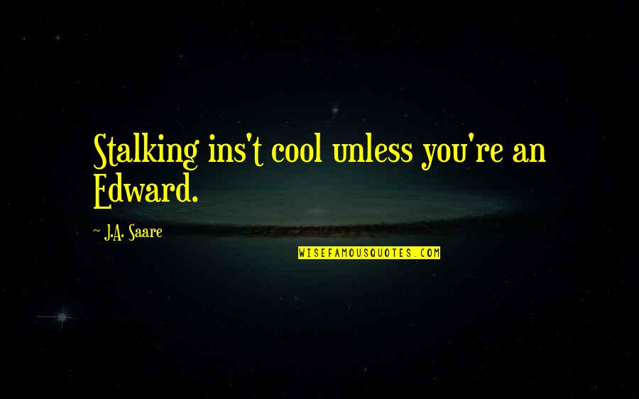 Best Ins Quotes By J.A. Saare: Stalking ins't cool unless you're an Edward. Best Ins Quotes By J.A. Saare: Stalking ins't cool unless you're an Edward.