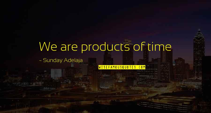 Best Inspector Morse Quotes By Sunday Adelaja: We are products of time Best Inspector Morse Quotes By Sunday Adelaja: We are products of time