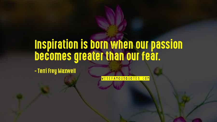 Best Inspirational Entrepreneurship Quotes By Terri Frey Maxwell: Inspiration is born when our passion becomes greater Best Inspirational Entrepreneurship Quotes By Terri Frey Maxwell: Inspiration is born when our passion becomes greater