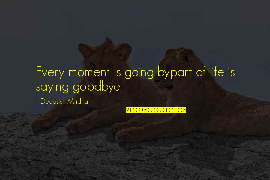 Best Inspirational Goodbye Quotes By Debasish Mridha: Every moment is going bypart of life is