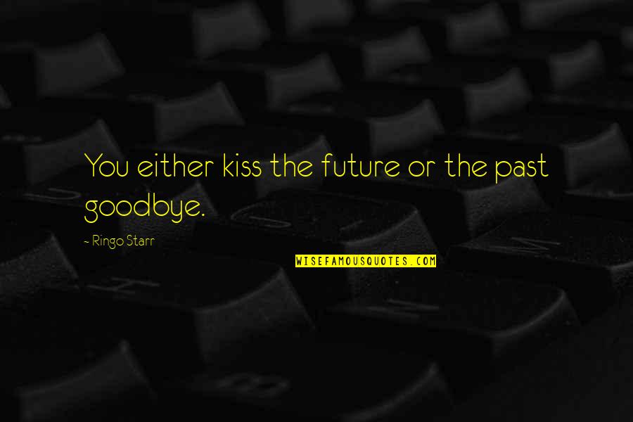 Best Inspirational Goodbye Quotes By Ringo Starr: You either kiss the future or the past