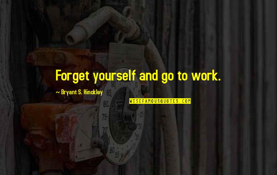 Best Inspirational Lds Quotes By Bryant S. Hinckley: Forget yourself and go to work.